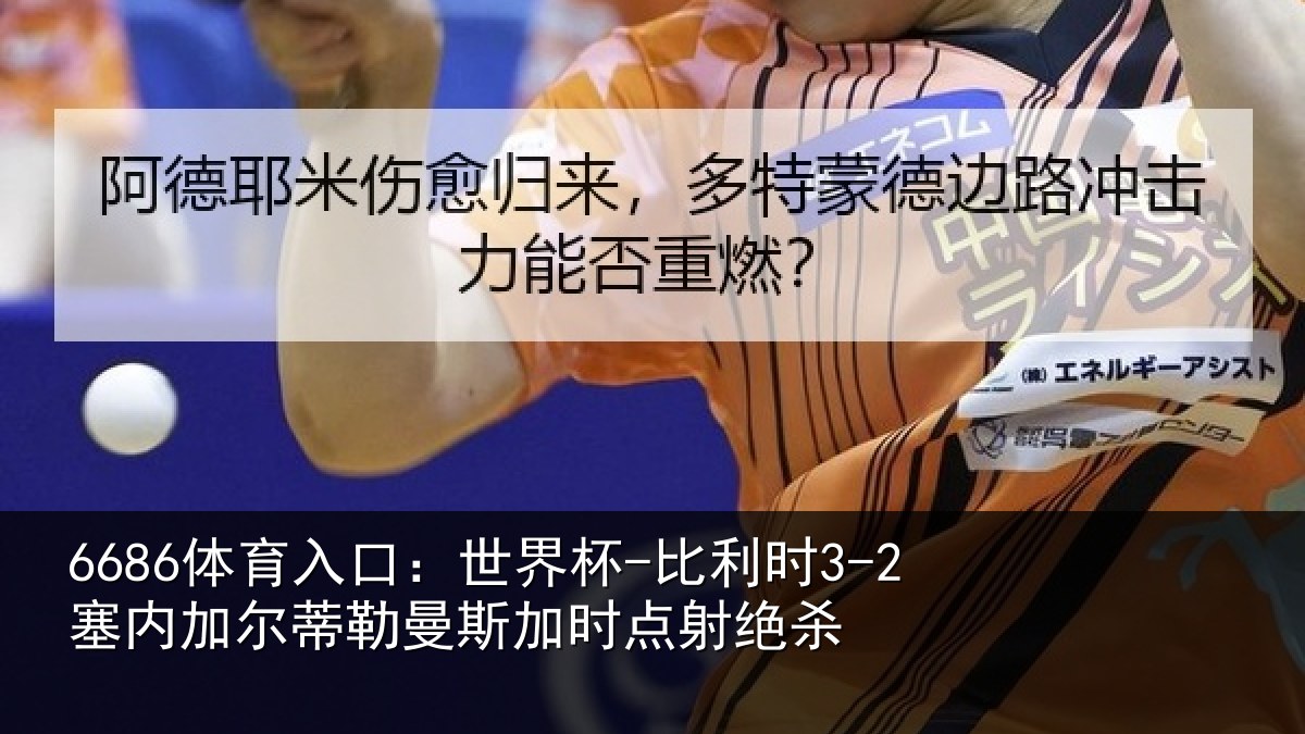 6686体育入口:世界杯-比利时3-2塞内加尔蒂勒曼斯加时点射绝杀