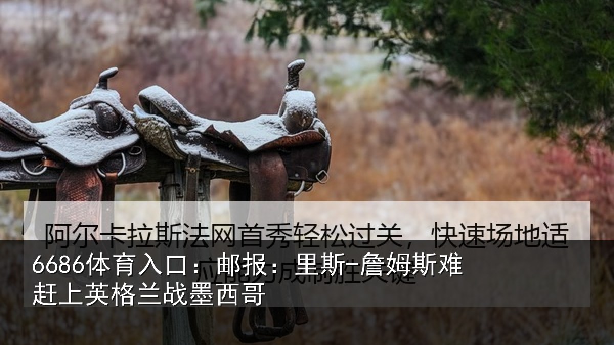 6686体育入口：邮报：里斯-詹姆斯难赶上英格兰战墨西哥