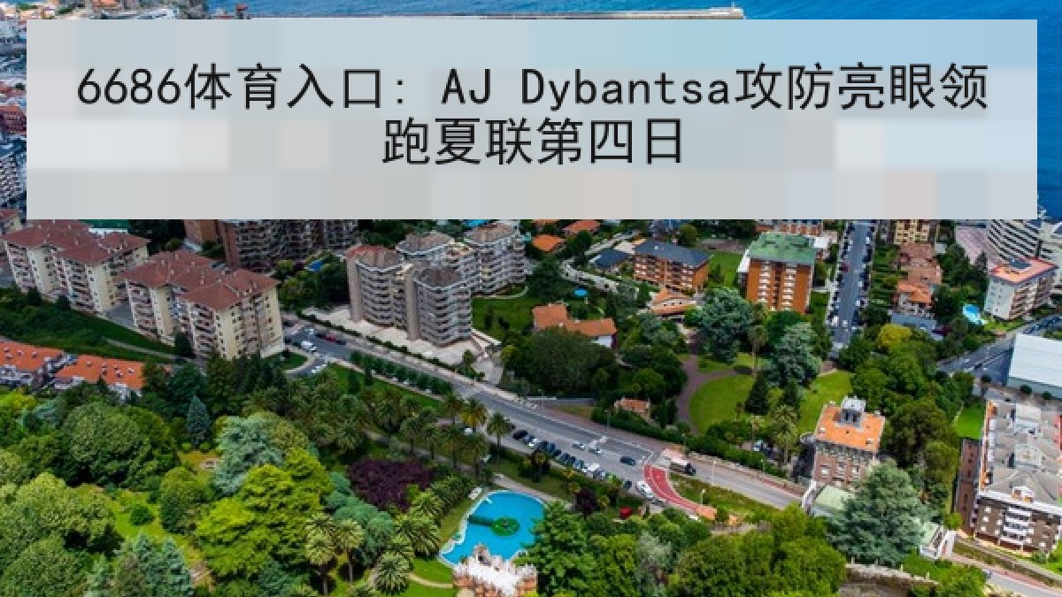 6686体育入口: AJ Dybantsa攻防亮眼领跑夏联第四日