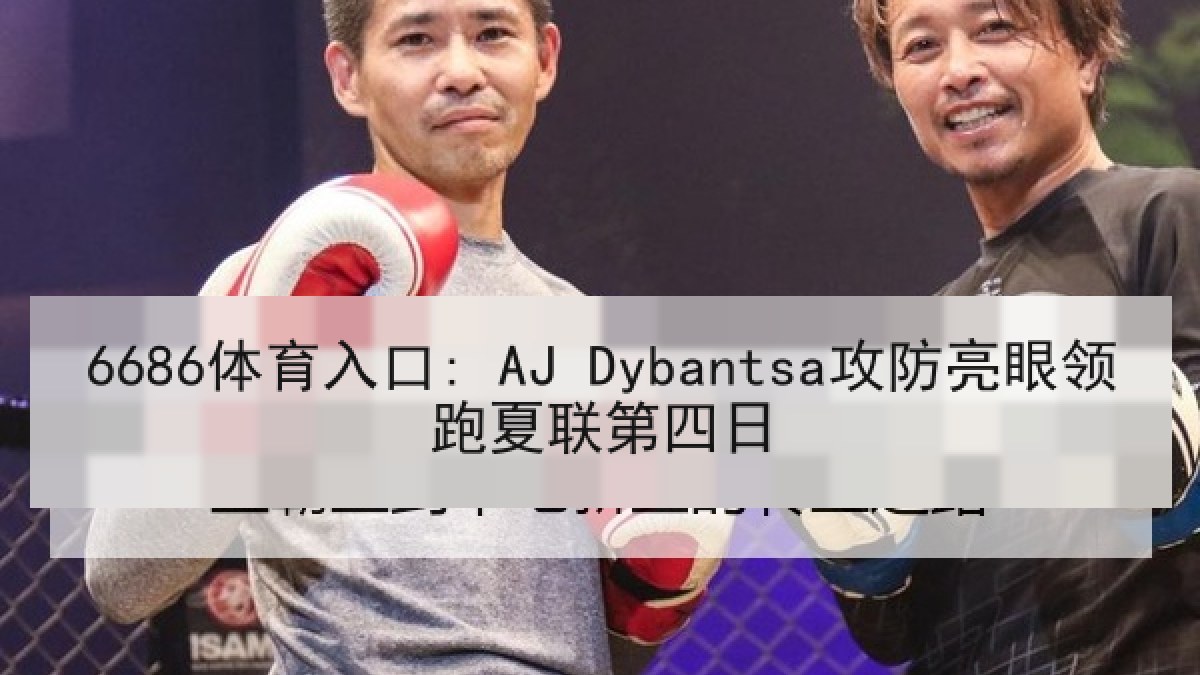 6686体育入口: AJ Dybantsa攻防亮眼领跑夏联第四日