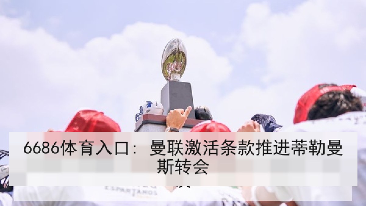 6686体育入口: 曼联激活条款推进蒂勒曼斯转会