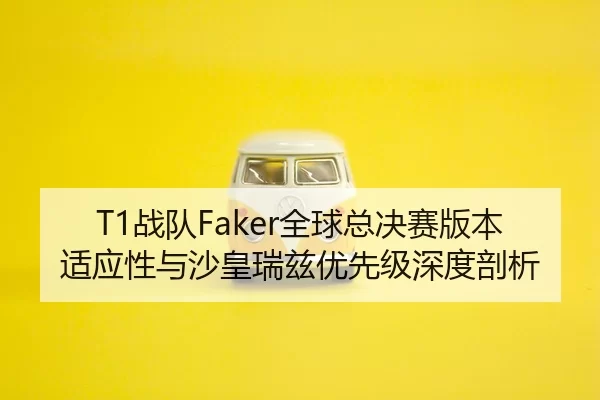 T1战队Faker全球总决赛版本适应性与沙皇瑞兹优先级深度剖析
