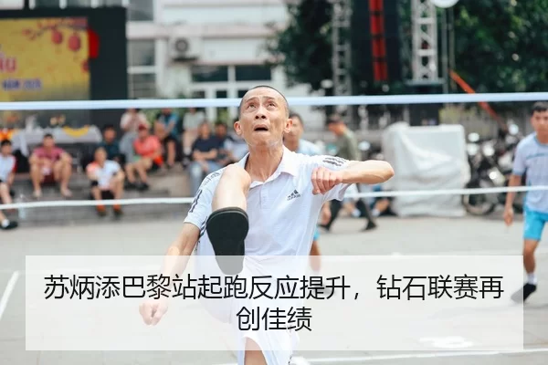 苏炳添巴黎站起跑反应提升，钻石联赛再创佳绩