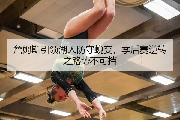 詹姆斯引领湖人防守蜕变，季后赛逆转之路势不可挡