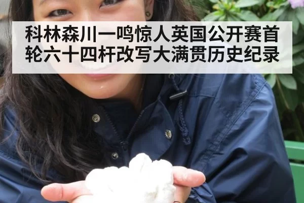 科林森川一鸣惊人英国公开赛首轮六十四杆改写大满贯历史纪录