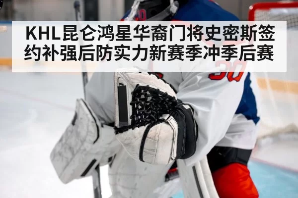 KHL昆仑鸿星华裔门将史密斯签约补强后防实力新赛季冲季后赛