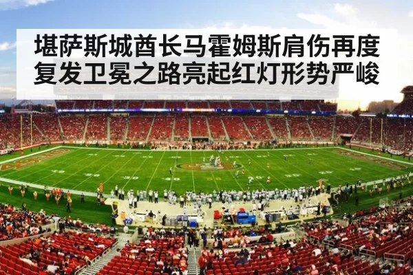 堪萨斯城酋长马霍姆斯肩伤再度复发卫冕之路亮起红灯形势严峻