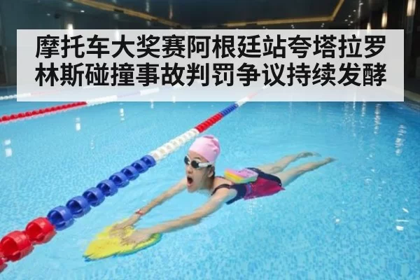 摩托车大奖赛阿根廷站夸塔拉罗林斯碰撞事故判罚争议持续发酵