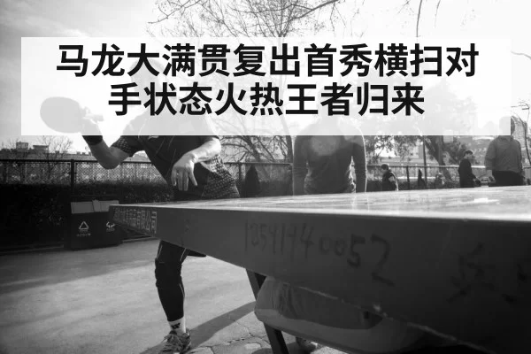 马龙大满贯复出首秀横扫对手状态火热王者归来