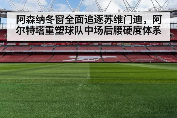 阿森纳冬窗全面追逐苏维门迪，阿尔特塔重塑球队中场后腰硬度体系